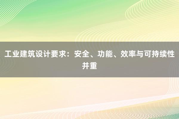 工业建筑设计要求：安全、功能、效率与可持续性并重